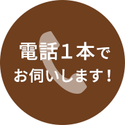 電話１本でお伺いします！